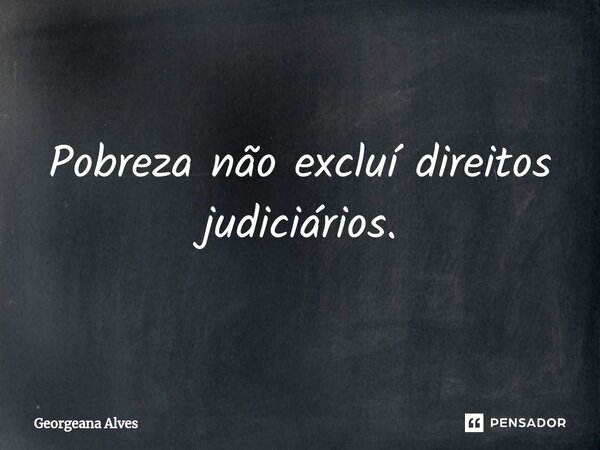 Pobreza não excluí direitos judiciários.... Frase de Georgeana Alves.