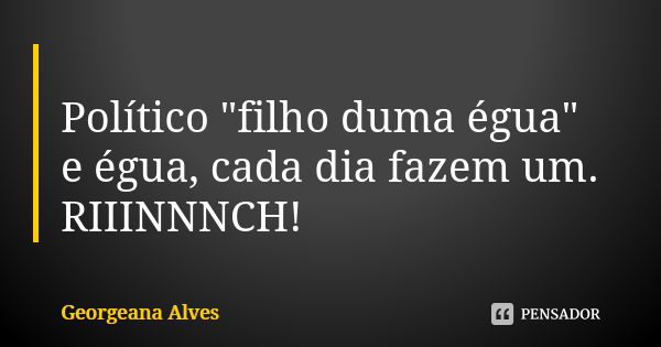 🐴 Político "filho duma égua" e égua, cada dia fazem um. RIIINNNCH!... Frase de Georgeana Alves.