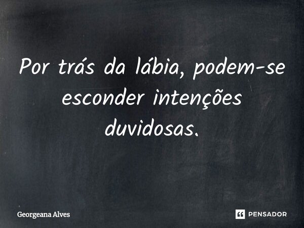 ⁠Por trás da lábia, podem-se esconder intenções duvidosas.... Frase de Georgeana Alves.