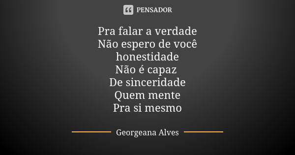 Pra falar a verdade Não espero de você honestidade Não é capaz De sinceridade Quem mente Pra si mesmo... Frase de Georgeana Alves.