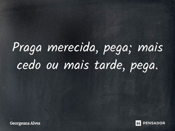 Praga merecida, pega; mais cedo ou mais tarde, pega.... Frase de Georgeana Alves.