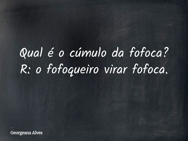 Qual é o cúmulo da fofoca? R: o fofoqueiro virar fofoca.... Frase de Georgeana Alves.