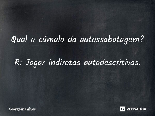 ⁠Qual o cúmulo da autossabotagem? R: Jogar indiretas autodescritivas.... Frase de Georgeana Alves.