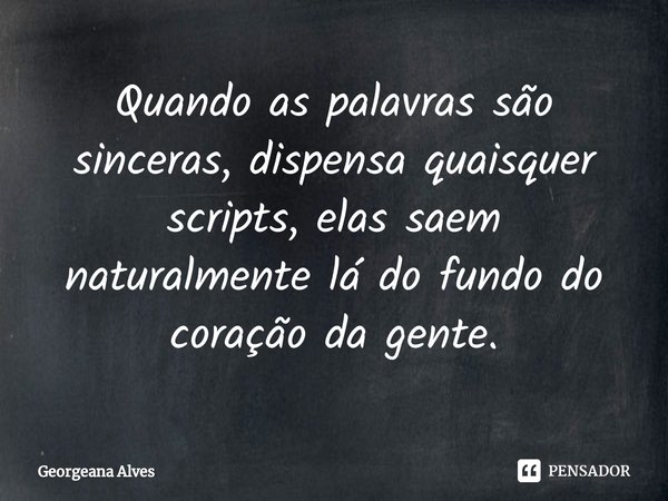 ⁠Quando as palavras são sinceras, dispensa quaisquer scripts, elas saem naturalmente lá do fundo do coração da gente.... Frase de Georgeana Alves.