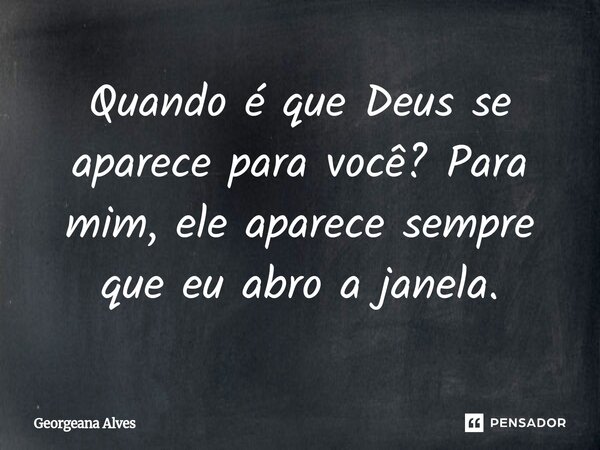 ⁠Quando é que Deus se aparece para você? Para mim, ele aparece sempre que eu abro a janela.... Frase de Georgeana Alves.