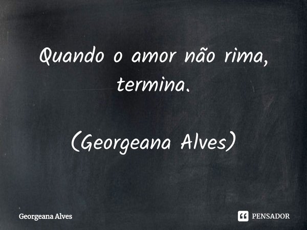 ⁠Quando o amor não rima, termina.... Frase de Georgeana Alves.