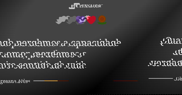 💜❤🌻 Quando perdemos a capacidade de amar, perdemos o verdadeiro sentido da vida.... Frase de Georgeana Alves.