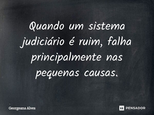 ⁠⁠Quando um sistema judiciário é ruim, falha principalmente nas pequenas causas.... Frase de Georgeana Alves.