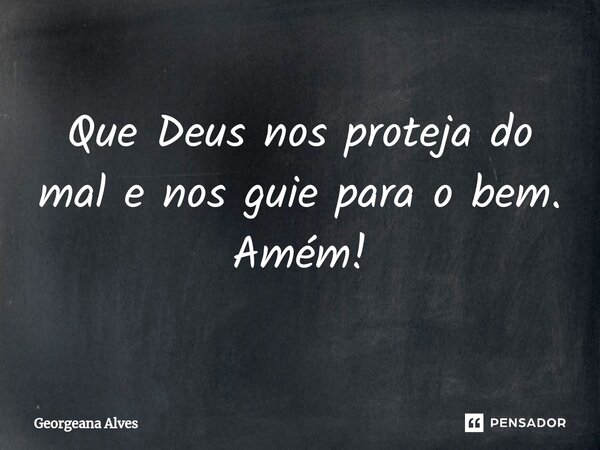 ⁠Que Deus nos proteja do mal e nos guie para o bem. Amém!... Frase de Georgeana Alves.