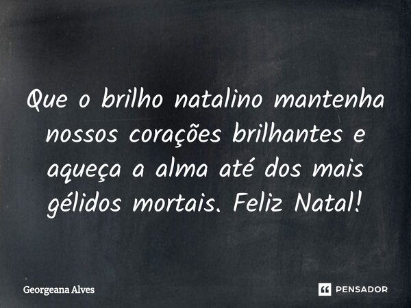 ⁠ Que o brilho natalino mantenha nossos corações brilhantes e aqueça a alma até dos mais gélidos mortais. Feliz Natal!... Frase de Georgeana Alves.