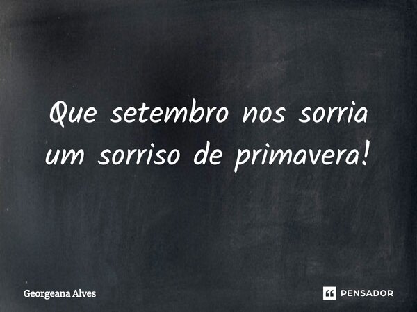 ⁠Que setembro nos sorria um sorriso de primavera!... Frase de Georgeana Alves.