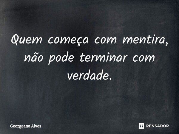 ⁠Quem começa com mentira, não pode terminar com verdade.... Frase de Georgeana Alves.