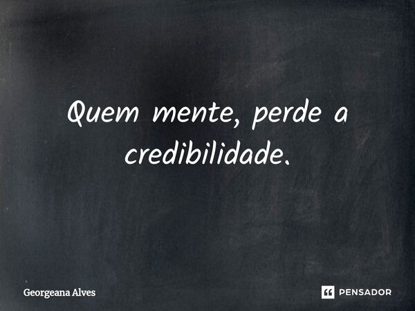 ⁠Quem mente, perde a credibilidade.... Frase de Georgeana Alves.