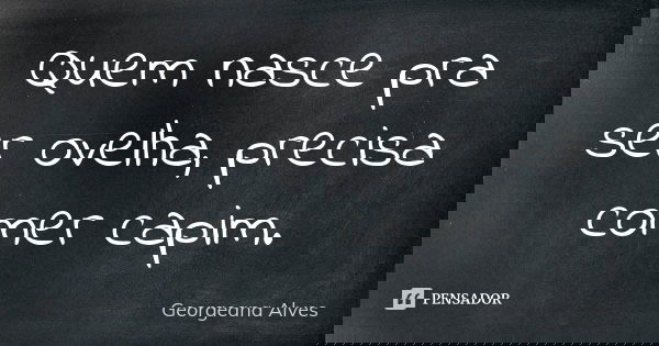 Quem nasce pra ser ovelha, precisa comer capim.... Frase de Georgeana Alves.