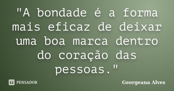 "A bondade é a forma mais eficaz de deixar uma boa marca dentro do coração das pessoas."... Frase de Georgeana Alves.
