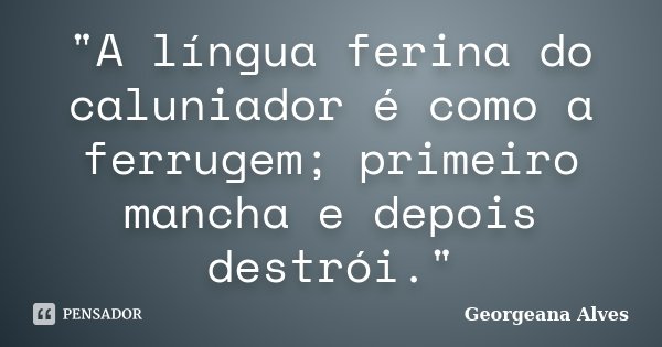 "A língua ferina do caluniador é como a ferrugem; primeiro mancha e depois destrói."... Frase de Georgeana Alves.