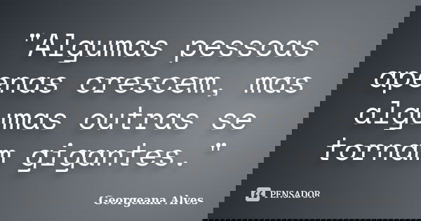 "Algumas pessoas apenas crescem, mas algumas outras se tornam gigantes."... Frase de Georgeana Alves.