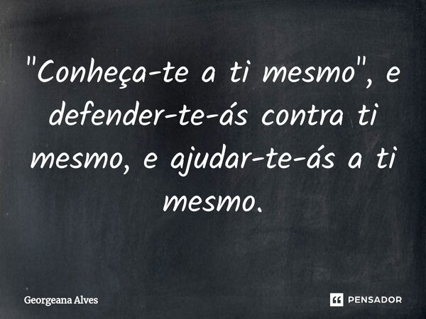 ⁠"Conheça-te a ti mesmo", e defender-te-ás contra ti mesmo, e ajudar-te-ás a ti mesmo.... Frase de Georgeana Alves.