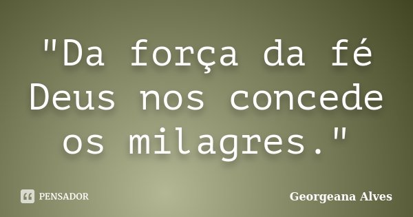 "Da força da fé Deus nos concede os milagres."... Frase de Georgeana Alves.
