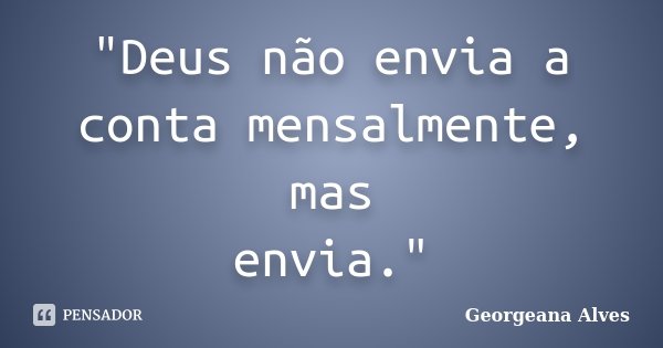 "Deus não envia a conta mensalmente, mas envia."... Frase de Georgeana Alves.