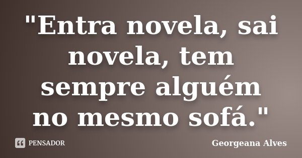 "Entra novela, sai novela, tem sempre alguém no mesmo sofá."... Frase de Georgeana Alves.