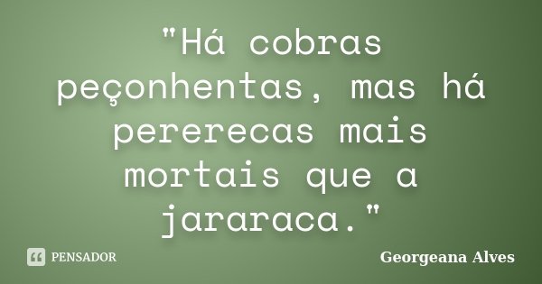 "Há cobras peçonhentas, mas há pererecas mais mortais que a jararaca."... Frase de Georgeana Alves.
