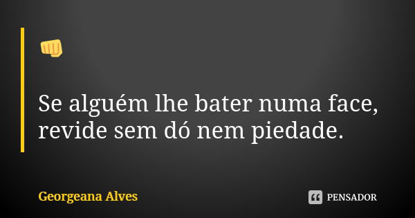 👊 Se alguém lhe bater numa face, revide sem dó nem piedade.... Frase de Georgeana Alves.