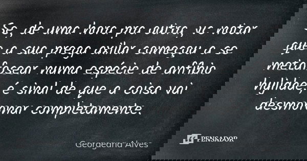 Se, de uma hora pra outra, vc notar que a sua prega axilar começou a se metafosear numa espécie de anfíbio hylidae, é sinal de que a coisa vai desmoronar comple... Frase de Georgeana Alves.