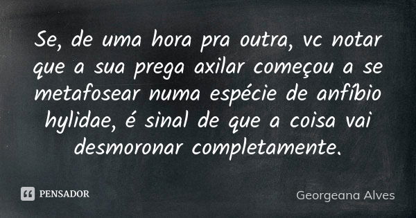 Se, de uma hora pra outra, vc notar que a sua prega axilar começou a se metafosear numa espécie de anfíbio hylidae, é sinal de que a coisa vai desmoronar comple... Frase de Georgeana Alves.