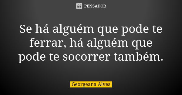 Se há alguém que pode te ferrar, há alguém que pode te socorrer também.... Frase de Georgeana Alves.