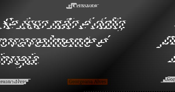 Se isso não é ódio, provavelmente é inveja. 😏... Frase de Georgeana Alves.
