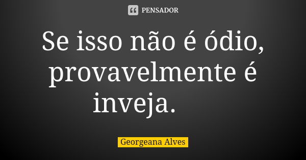 Se isso não é ódio, provavelmente é inveja. 😏... Frase de Georgeana Alves.