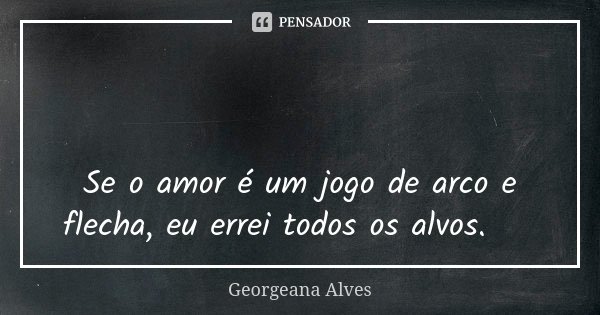 🏹 Se o amor é um jogo de arco e flecha, eu errei todos os alvos. 😜... Frase de Georgeana Alves.