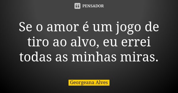 Se o amor é um jogo de tiro ao alvo, eu Georgeana Alves - Pensador