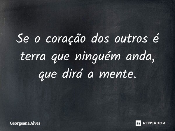 ⁠Se o coração dos outros é terra que ninguém anda, que dirá a mente.... Frase de Georgeana Alves.