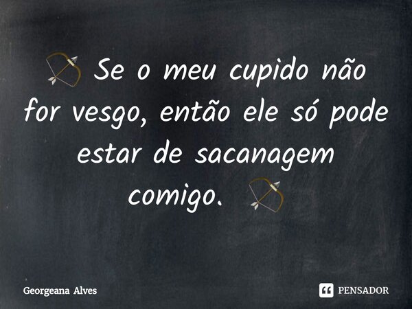 ⁠🏹 Se o meu cupido não for vesgo, então ele só pode estar de sacanagem comigo. 🏹... Frase de Georgeana Alves.