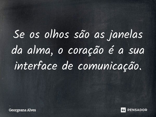 ⁠Se os olhos são as janelas da alma, o coração é a sua interface de comunicação.... Frase de Georgeana Alves.