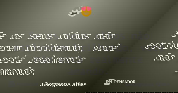 😍 Se os seus olhos não estiverem brilhando, você não está realmente amando.... Frase de Georgeana Alves.