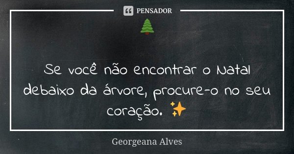 🌲 Se você não encontrar o Natal debaixo da árvore, procure-o no seu coração. ✨... Frase de Georgeana Alves.