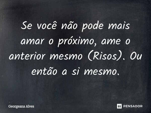 ⁠Se você não pode mais amar o próximo, ame o anterior mesmo (Risos). Ou então a si mesmo.... Frase de Georgeana Alves.