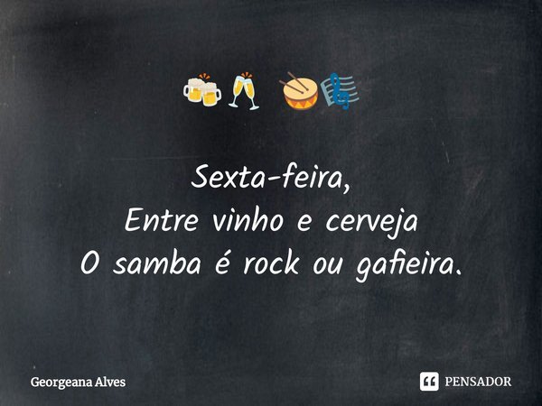 ⁠🍻🥂 🥁🎼 Sexta-feira,
Entre vinho e cerveja
O samba é rock ou gafieira.... Frase de Georgeana Alves.