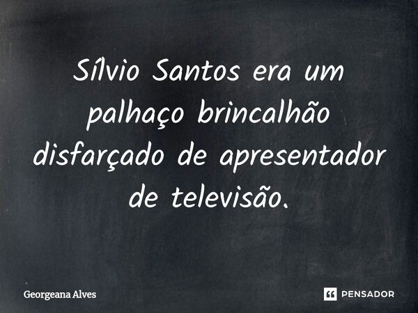 ⁠Sílvio Santos era um palhaço brincalhão disfarçado de apresentador de televisão.... Frase de Georgeana Alves.