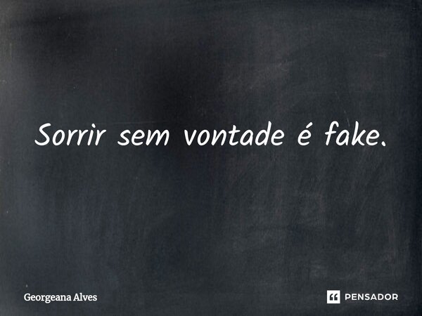 ⁠Sorrir sem vontade é fake.... Frase de Georgeana Alves.