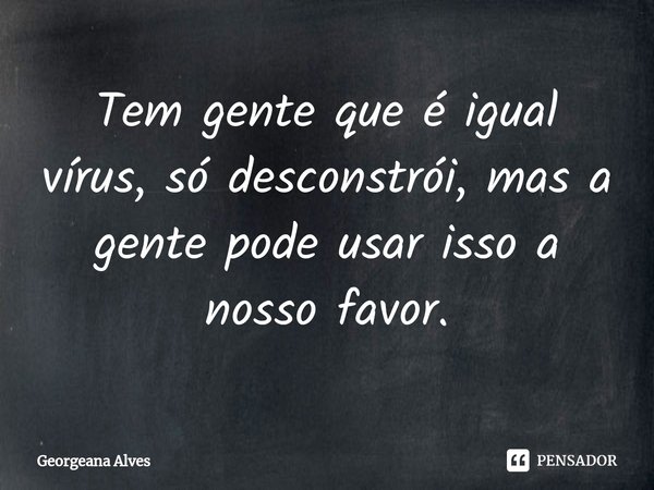 ⁠Tem gente que é igual vírus, só desconstrói, mas a gente pode usar isso a nosso favor.... Frase de Georgeana Alves.