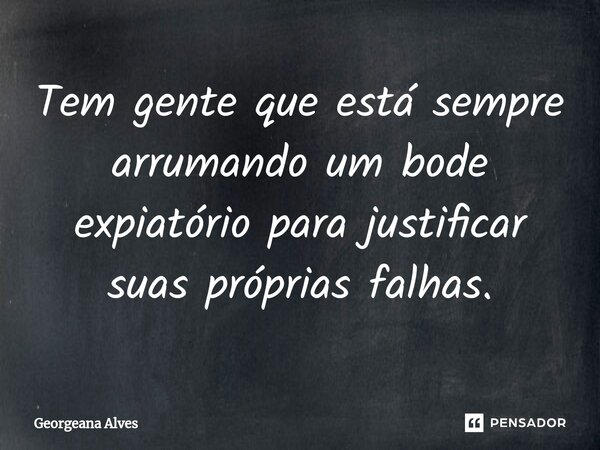 ⁠Tem gente que está sempre arrumando um bode expiatório para justificar suas próprias falhas.... Frase de Georgeana Alves.