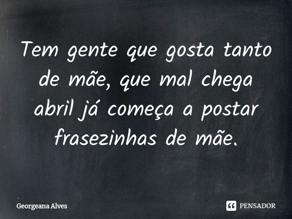 ⁠Tem gente que gosta tanto de mãe, que mal chega abril já começa a postar frasezinhas de mãe.... Frase de Georgeana Alves.