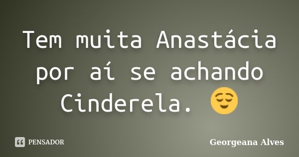 Tem muita Anastácia por aí se achando Cinderela. 😌... Frase de Georgeana Alves.