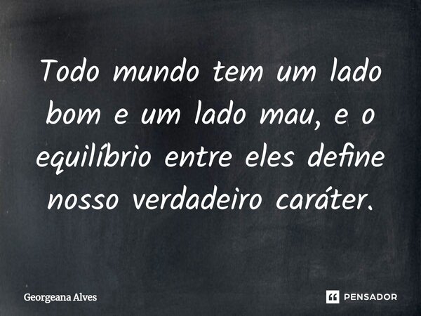 ⁠Todo mundo tem um lado bom e um lado mau, e o equilíbrio entre eles define nosso verdadeiro caráter.... Frase de Georgeana Alves.