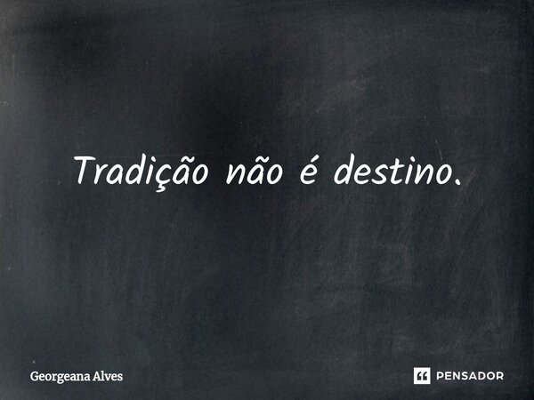 ⁠Tradição não é destino.... Frase de Georgeana Alves.