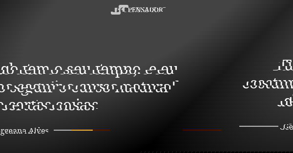 ⏳ Tudo tem o seu tempo, e eu costumo seguir o curso natural de certas coisas.... Frase de Georgeana Alves.
